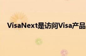 VisaNext是访问Visa产品管道中新解决方案的新目的地