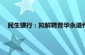 民生银行：拟解聘普华永道作为2024年度审计会计师事务所