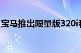 宝马推出限量版320i和330i起价262000令吉