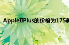 AppleIIPlus的价格为175美元正如公司团队所描述的那样