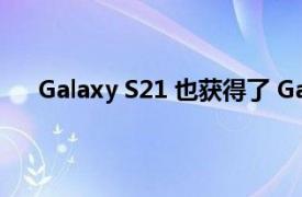 Galaxy S21 也获得了 Galaxy S22 的 3x 超延时模式