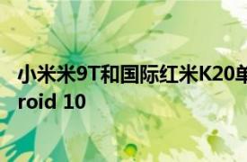 小米米9T和国际红米K20单元使用MIUI 11接收稳定的Android 10