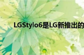 LGStylo6是LG新推出的带有触控笔支持的预算产品