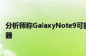 分析师称GalaxyNote9可能具有显示屏下方的光学指纹传感器