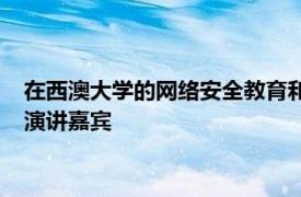 在西澳大学的网络安全教育和研究中心的午餐和学习活动中担任演讲嘉宾