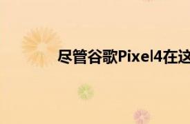 尽管谷歌Pixel4在这一点上是一款老牌设备