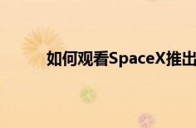 如何观看SpaceX推出其首批60颗Starlink卫星