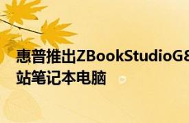 惠普推出ZBookStudioG8和PowerG8和FuryG8移动工作站笔记本电脑