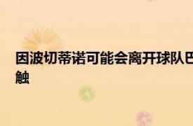 因波切蒂诺可能会离开球队巴黎圣日耳曼已开始与齐达内进行接触