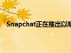 Snapchat正在推出以明星和影响者为特色的创作者节目