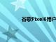 谷歌Pixel6用户已经经历了漫长的几个月