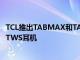 TCL推出TABMAX和TABMID平板电脑以及smartwatch和TWS耳机