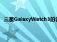 三星GalaxyWatch3的名称已经通过发现的认证得到确认