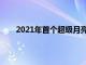 2021年首个超级月亮在全球升起最佳观看时间点是