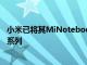 小米已将其MiNotebook14系列升级为MiNotebook2021系列