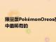 限量版PokémonOreos在eBay上售价数千美元MewOreo是其中最稀有的