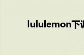 lululemon下调全年净营收预期