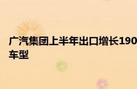 广汽集团上半年出口增长190%，计划明年推出全新PHEV和REV车型