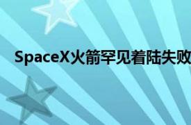 SpaceX火箭罕见着陆失败，商业太空行走任务再遭推迟