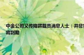 中金公司又传降薪裁员消息人士：并非突发，是对去年考核不达标员工的缓冲过渡期即将到期