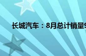 长城汽车：8月总计销量94461辆，同比下降17.21%