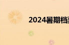 2024暑期档票房超116亿元