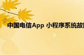 中国电信App 小程序系统故障，线上账单 余额查询等受影响