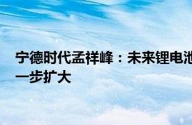 宁德时代孟祥峰：未来锂电池成本还有下降空间，应用场景会进一步扩大