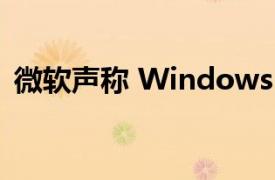 微软声称 Windows 7 的基本功能已被破坏