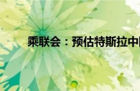 乘联会：预估特斯拉中国8月批发销量为86697辆