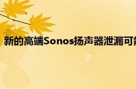 新的高端Sonos扬声器泄漏可能会将其音频提升到一个新的水平