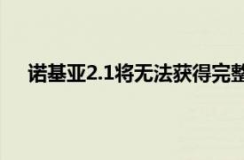 诺基亚2.1将无法获得完整版Android9Pie的某些功能