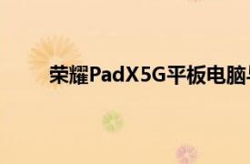 荣耀PadX5G平板电脑与骁龙695SoC在市场推出