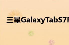 三星GalaxyTabS7Plus平板获得设备认证