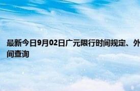 最新今日9月02日广元限行时间规定、外地车限行吗、今天限行尾号限行限号最新规定时间查询