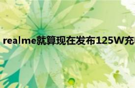 realme就算现在发布125W充电器也不是什么很令人惊讶的事情