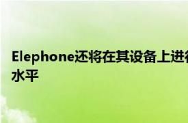 Elephone还将在其设备上进行额外的促销以将价格降低到更低的水平