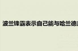 波兰锋霸表示自己能与哈兰德共存瓜迪奥拉对自己的影响非常大