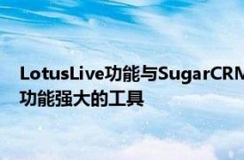 LotusLive功能与SugarCRM的集成为我们所有用户提供了一套功能强大的工具