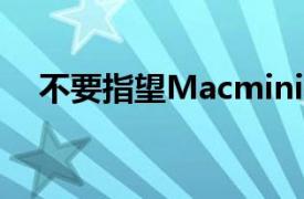 不要指望Macmini2022会有更新的设计