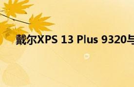 戴尔XPS 13 Plus 9320与第12代智能英特尔芯片推出