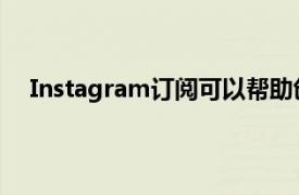 Instagram订阅可以帮助创作者赚取更多收入方法如下