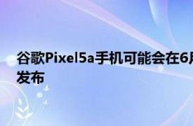 谷歌Pixel5a手机可能会在6月发布而新的Pixel Buds则会在4月发布