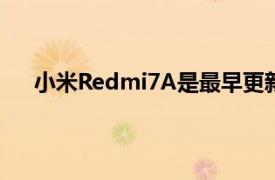 小米Redmi7A是最早更新到MIUI 11的小米手机之一