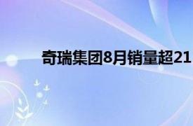 奇瑞集团8月销量超211879辆，同比增长23.7%