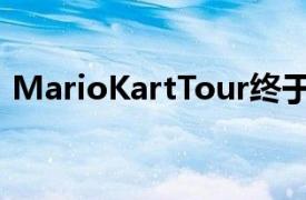 MarioKartTour终于感觉有点像真实的东西