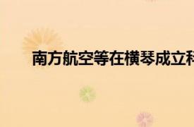 南方航空等在横琴成立科技公司，注册资本5000万