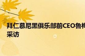 拜仁慕尼黑俱乐部前CEO鲁梅尼格日频频在公开场合接受媒体的采访