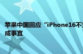 苹果中国回应“iPhone16不支持微信”：正积极沟通应用商店抽成事宜