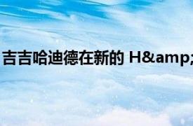 吉吉哈迪德在新的 H&amp;M 广告中穿着华丽的服装